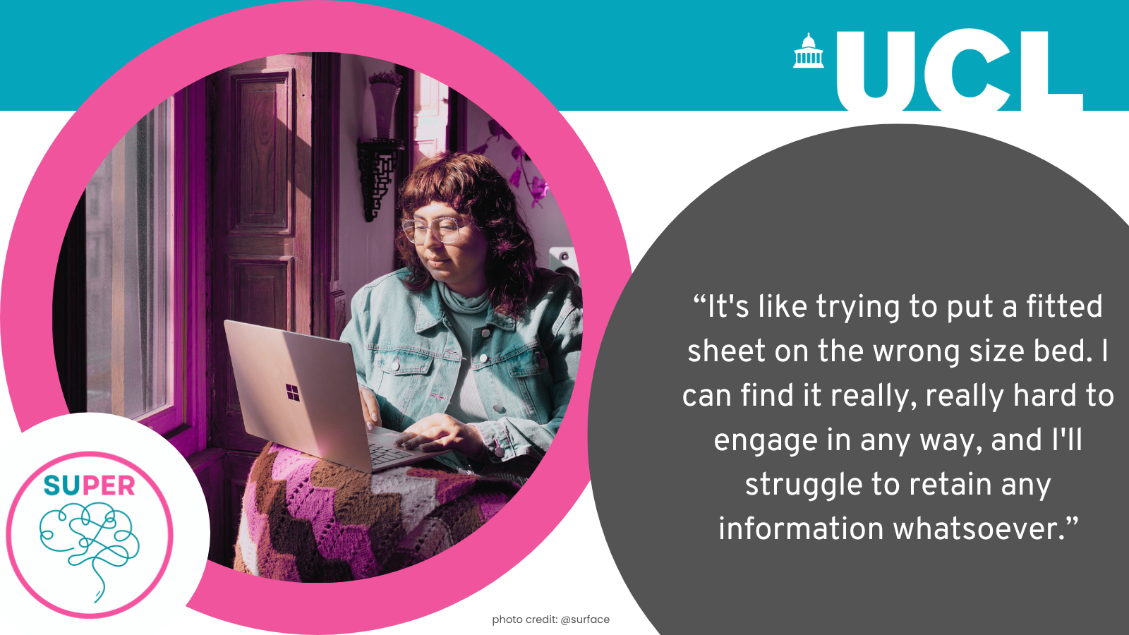 “It's like trying to put a fitted sheet on the wrong size bed. I can find it really, really hard to engage in any way, and I'll struggle to retain any information whatsoever.”